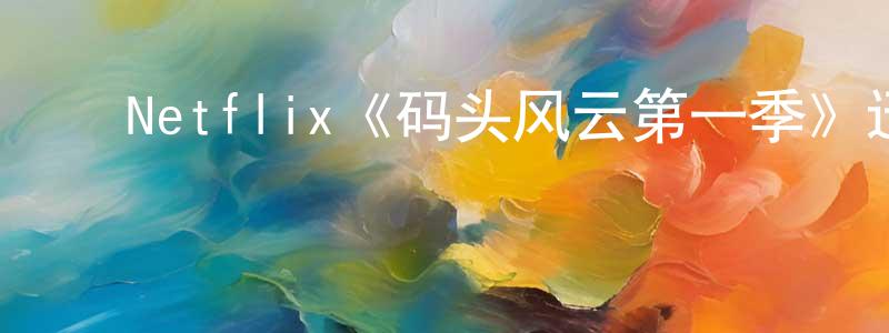 陈锡才的动漫综艺大全,Netflix《码头风云第一季》迅雷下载/在线观看/百度云-犯罪/历史载-美剧天堂